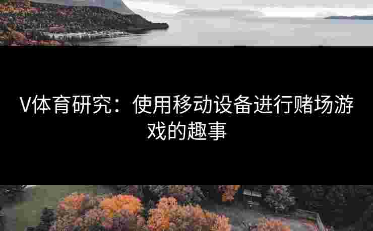 V体育研究：使用移动设备进行赌场游戏的趣事