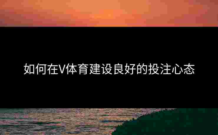 如何在V体育建设良好的投注心态