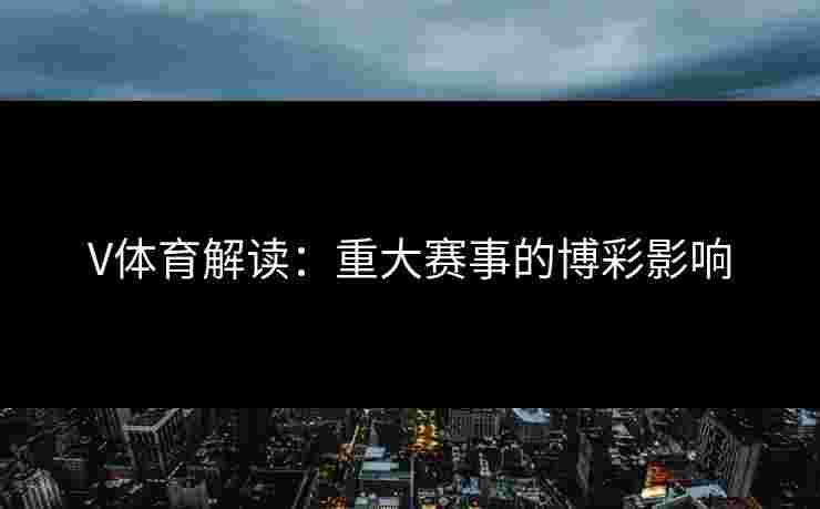 V体育解读：重大赛事的博彩影响