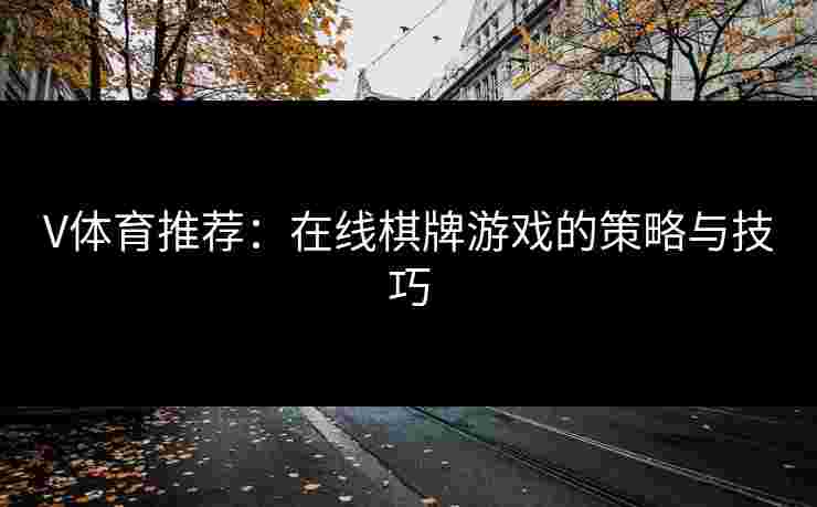 V体育推荐：在线棋牌游戏的策略与技巧