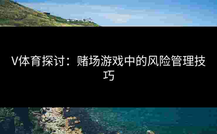 V体育探讨：赌场游戏中的风险管理技巧