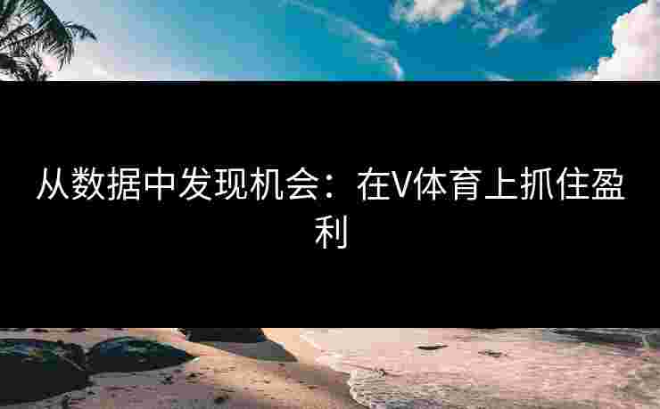 从数据中发现机会：在V体育上抓住盈利