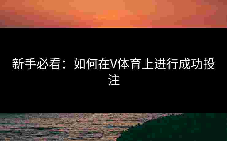 新手必看：如何在V体育上进行成功投注