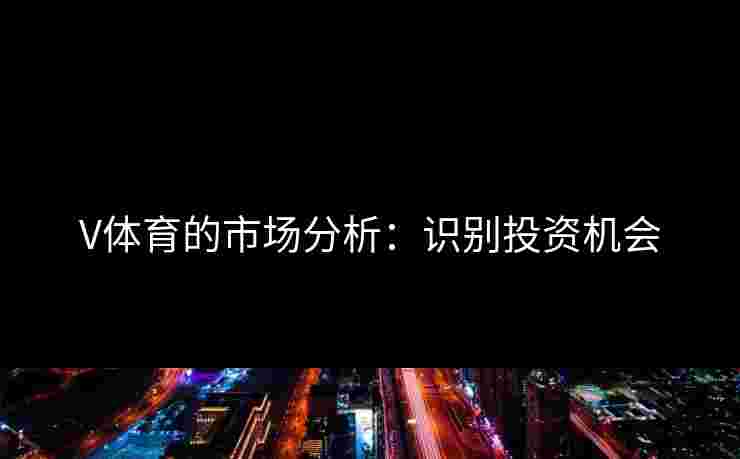 V体育的市场分析：识别投资机会