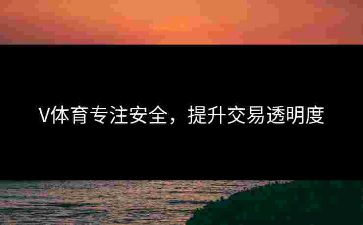 V体育专注安全，提升交易透明度