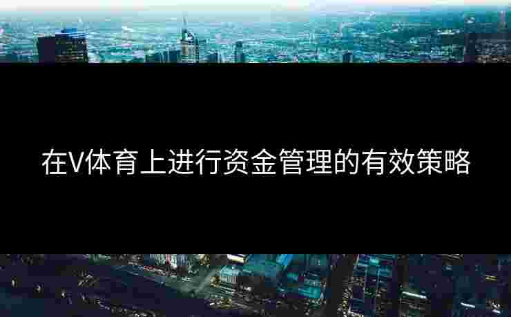 在V体育上进行资金管理的有效策略