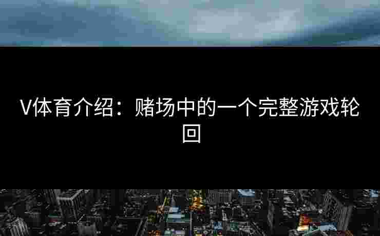 V体育介绍：赌场中的一个完整游戏轮回