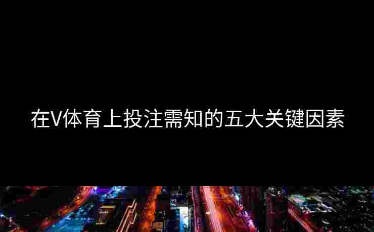 在V体育上投注需知的五大关键因素