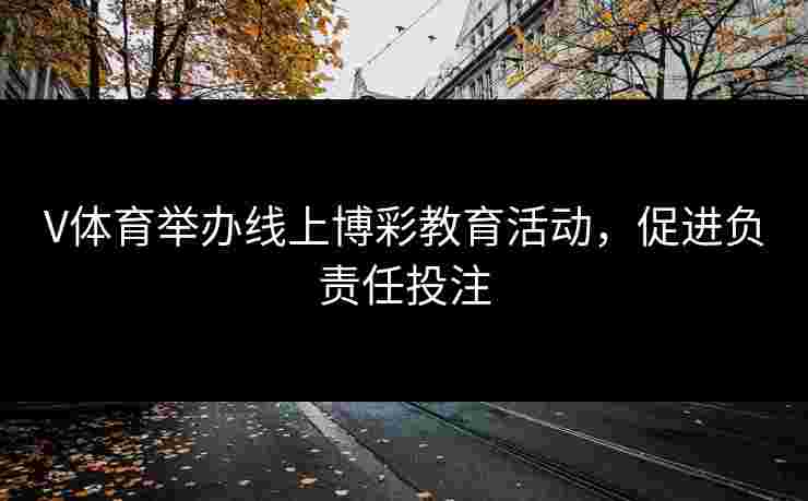 V体育举办线上博彩教育活动，促进负责任投注