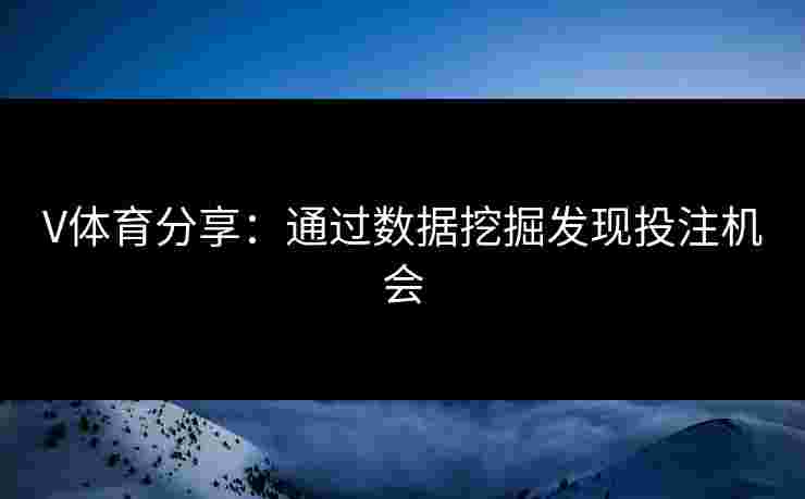 V体育分享：通过数据挖掘发现投注机会