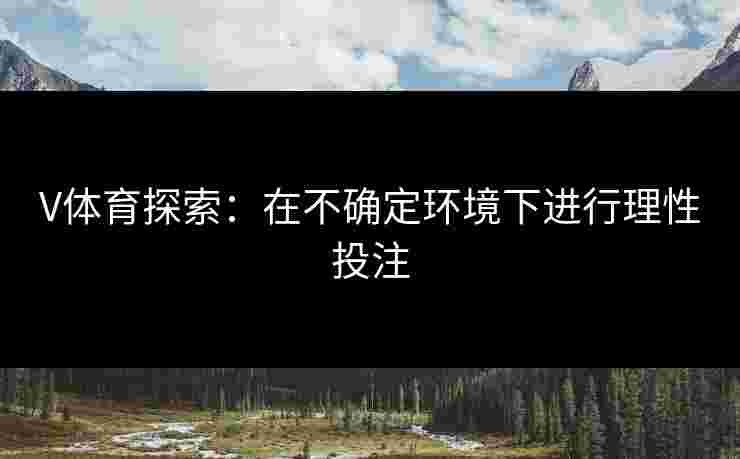V体育探索：在不确定环境下进行理性投注