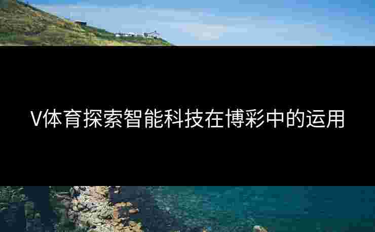 V体育探索智能科技在博彩中的运用