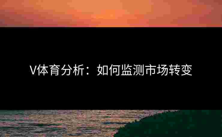 V体育分析：如何监测市场转变