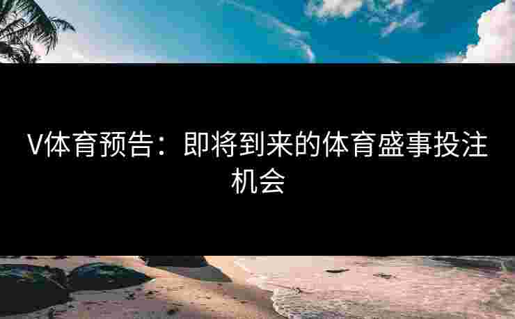 V体育预告：即将到来的体育盛事投注机会