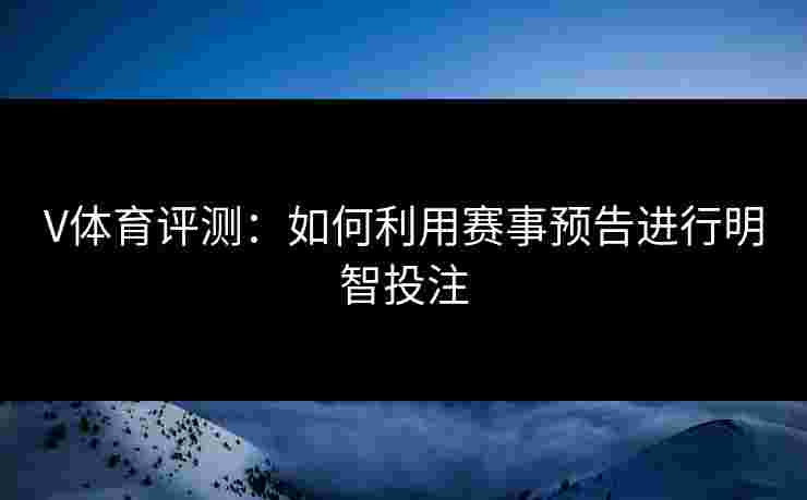 V体育评测：如何利用赛事预告进行明智投注