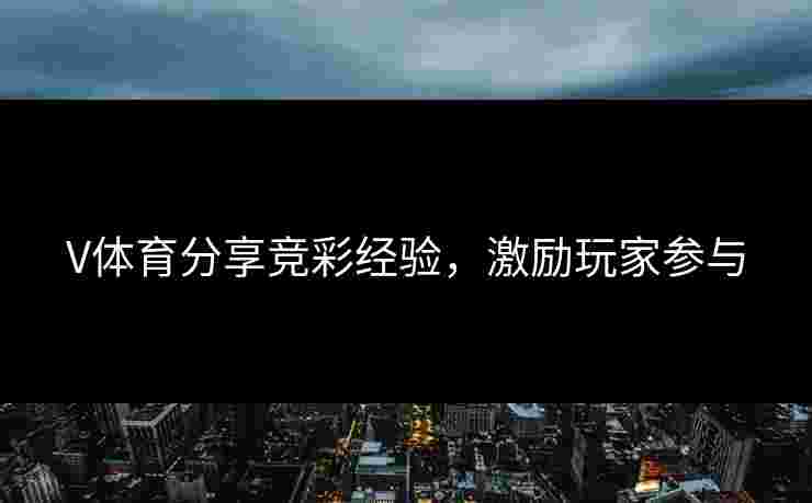 V体育分享竞彩经验，激励玩家参与