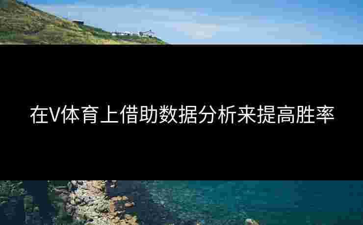 在V体育上借助数据分析来提高胜率 在V体育上借助数据分析来提高胜率
