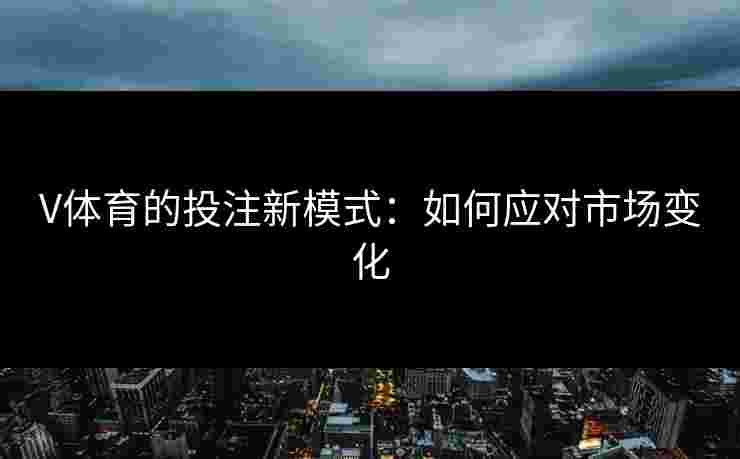 V体育的投注新模式：如何应对市场变化