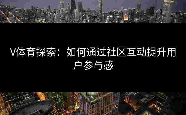 V体育探索：如何通过社区互动提升用户参与感