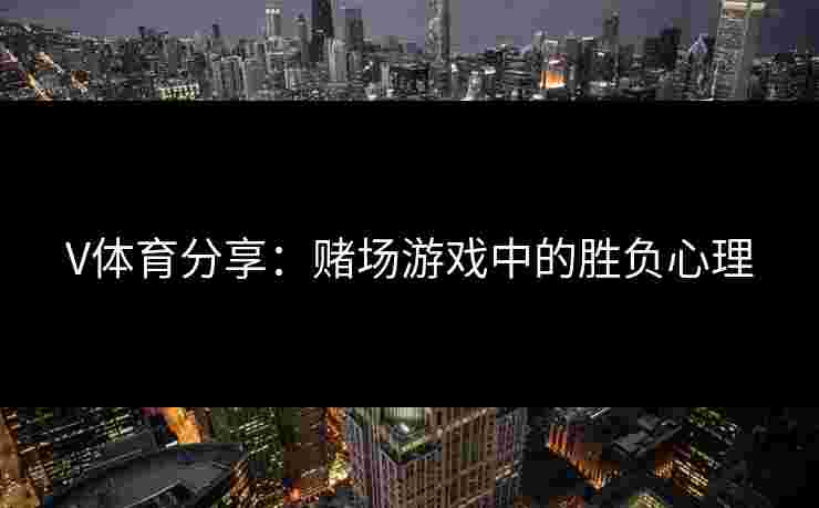 V体育分享：赌场游戏中的胜负心理