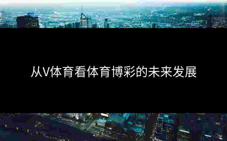 从V体育看体育博彩的未来发展