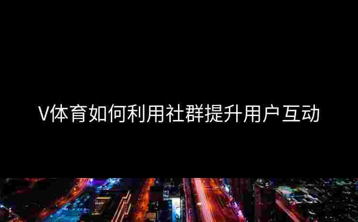 V体育如何利用社群提升用户互动